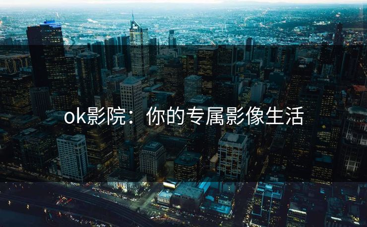 ok影院：你的专属影像生活