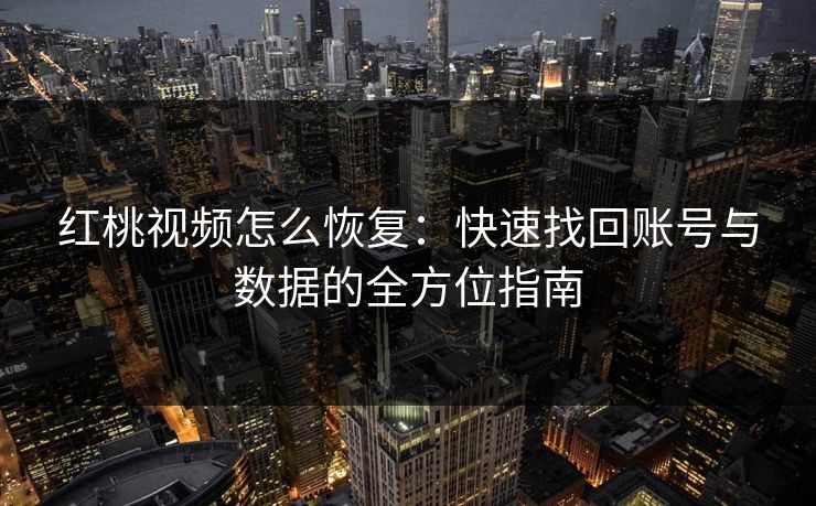红桃视频怎么恢复：快速找回账号与数据的全方位指南