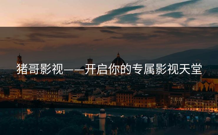 猪哥影视——开启你的专属影视天堂