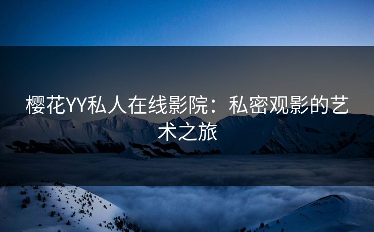 樱花YY私人在线影院：私密观影的艺术之旅