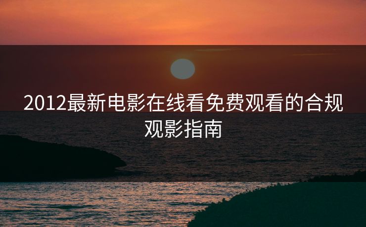 2012最新电影在线看免费观看的合规观影指南