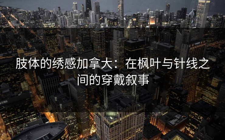 肢体的绣感加拿大：在枫叶与针线之间的穿戴叙事
