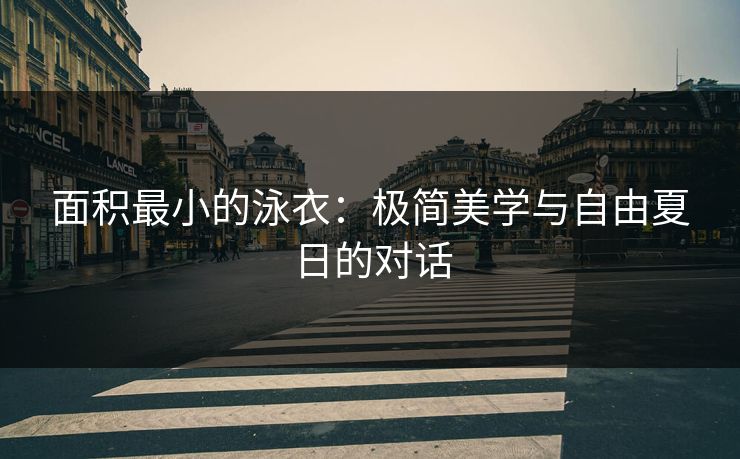 面积最小的泳衣：极简美学与自由夏日的对话