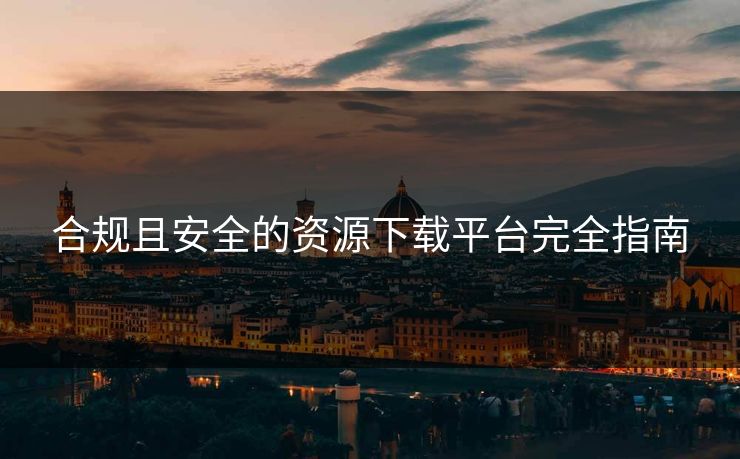 合规且安全的资源下载平台完全指南