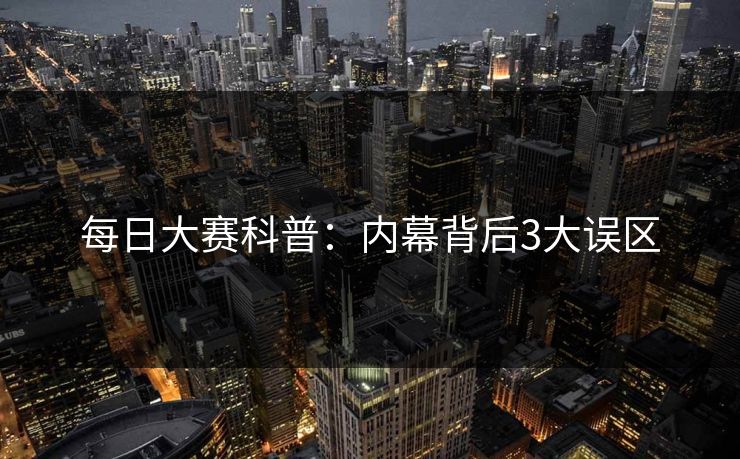 每日大赛科普：内幕背后3大误区