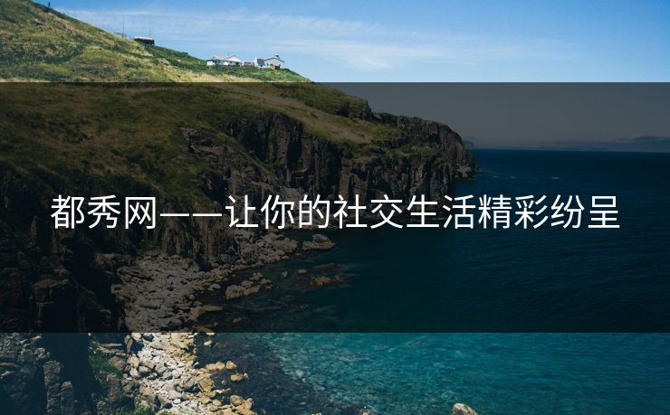 都秀网——让你的社交生活精彩纷呈