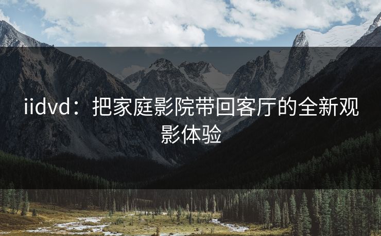 iidvd：把家庭影院带回客厅的全新观影体验