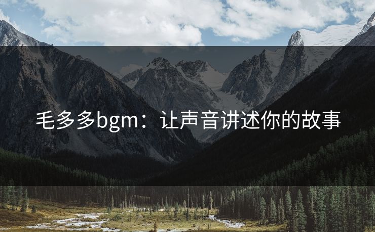 毛多多bgm：让声音讲述你的故事