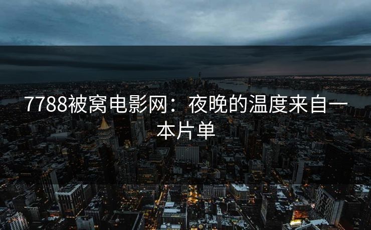 7788被窝电影网：夜晚的温度来自一本片单
