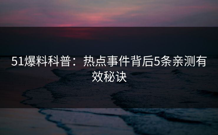51爆料科普：热点事件背后5条亲测有效秘诀