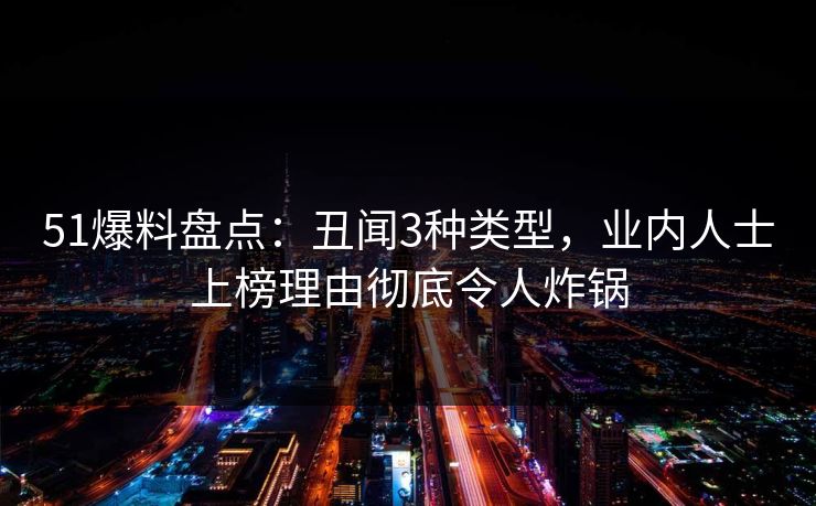 51爆料盘点：丑闻3种类型，业内人士上榜理由彻底令人炸锅