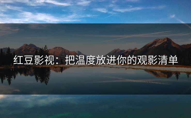 红豆影视：把温度放进你的观影清单