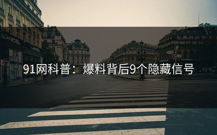 91网科普：爆料背后9个隐藏信号