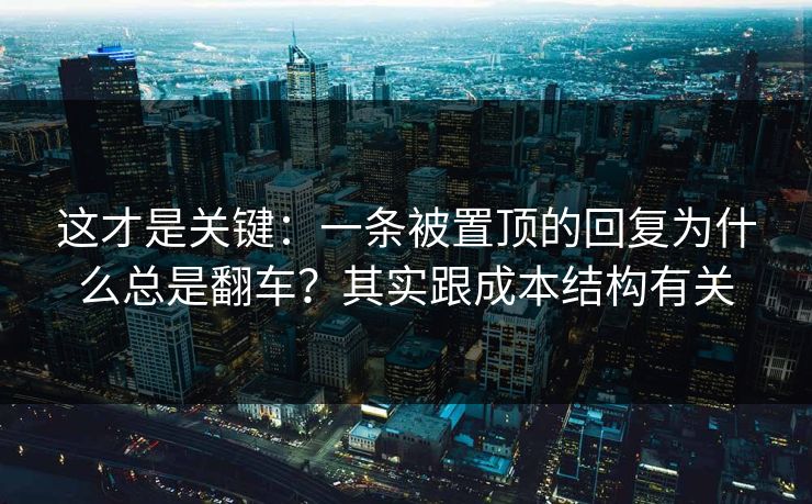 这才是关键：一条被置顶的回复为什么总是翻车？其实跟成本结构有关
