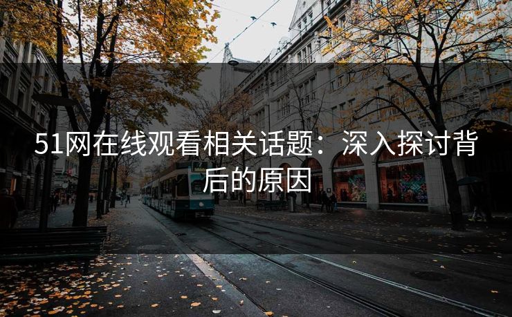 51网在线观看相关话题：深入探讨背后的原因